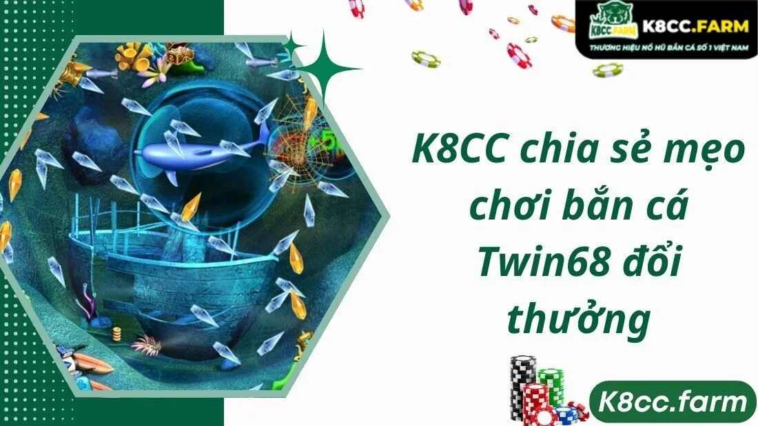 K8CC chia sẻ mẹo chơi bắn cá Twin68 đổi thưởng