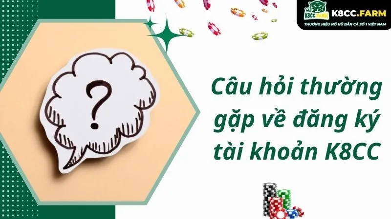 Câu hỏi thường gặp về đăng ký tài khoản K8CC